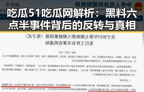 吃瓜51吃瓜网解析:黑料六点半事件背后的反转与真相