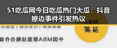 51吃瓜网今日吃瓜热门大瓜：抖音擦边事件引发热议