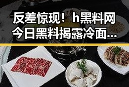 反差惊现!h黑料网今日黑料揭露冷面背后的故事