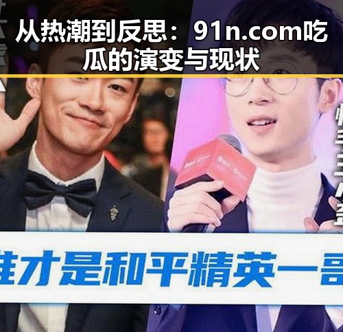 从热潮到反思：91n.com吃瓜的演变与现状