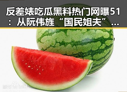 反差婊吃瓜黑料热门网曝51:从阮伟旌“国民姐夫”到黑料曝光的反差