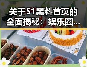 关于51黑料首页的全面揭秘:娱乐圈打工人吃瓜爆料的真实情况