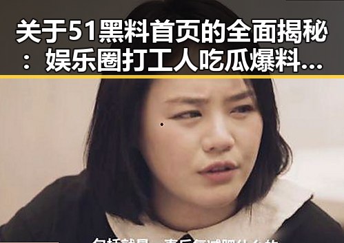 关于51黑料首页的全面揭秘:娱乐圈打工人吃瓜爆料的真实情况