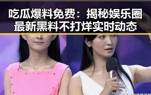 吃瓜爆料免费:揭秘娱乐圈最新黑料不打烊实时动态