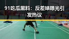 91 吃瓜黑料:反差婊曝光引发热议