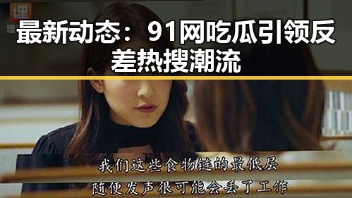 最新动态：91网吃瓜引领反差热搜潮流