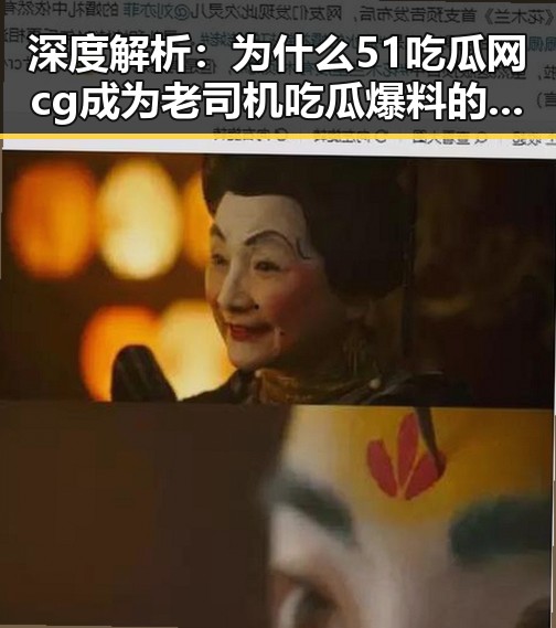 深度解析:为什么51吃瓜网cg成为老司机吃瓜爆料的热点话题