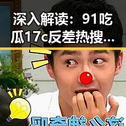 深入解读：91吃瓜17c反差热搜背后的娱乐现象