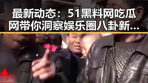 最新动态：51黑料网吃瓜网带你洞察娱乐圈八卦新趋势