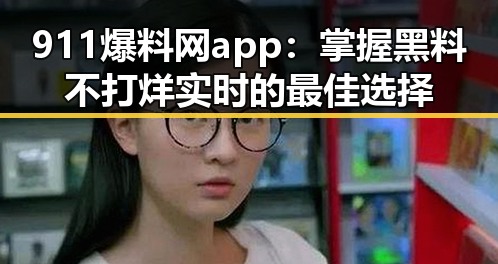 911爆料网app：掌握黑料不打烊实时的最佳选择