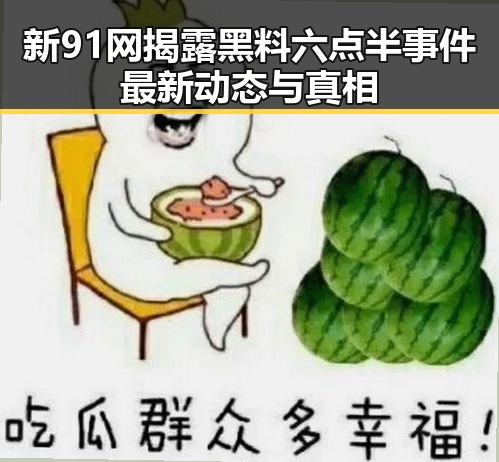新91网揭露黑料六点半事件最新动态与真相