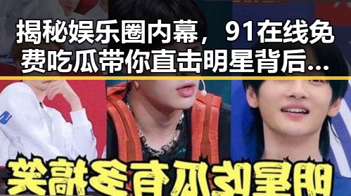 揭秘娱乐圈内幕,91在线免费吃瓜带你直击明星背后真相