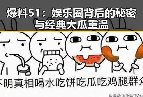 爆料51：娱乐圈背后的秘密与经典大瓜重温